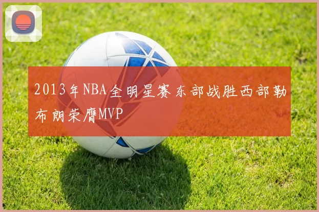 2013年NBA全明星赛东部战胜西部勒布朗荣膺MVP