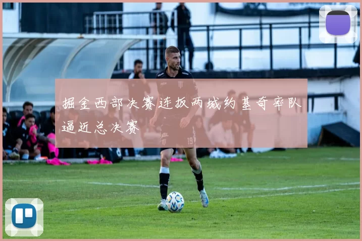 掘金西部决赛连扳两城约基奇率队逼近总决赛