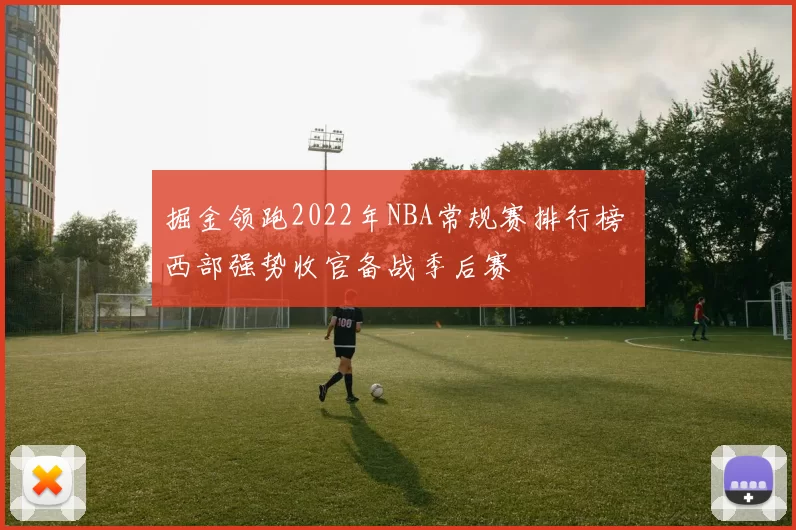 掘金领跑2022年NBA常规赛排行榜 西部强势收官备战季后赛