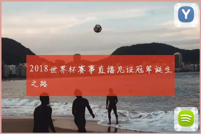 2018世界杯赛事直播见证冠军诞生之路