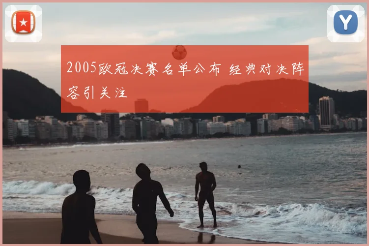 2005欧冠决赛名单公布 经典对决阵容引关注