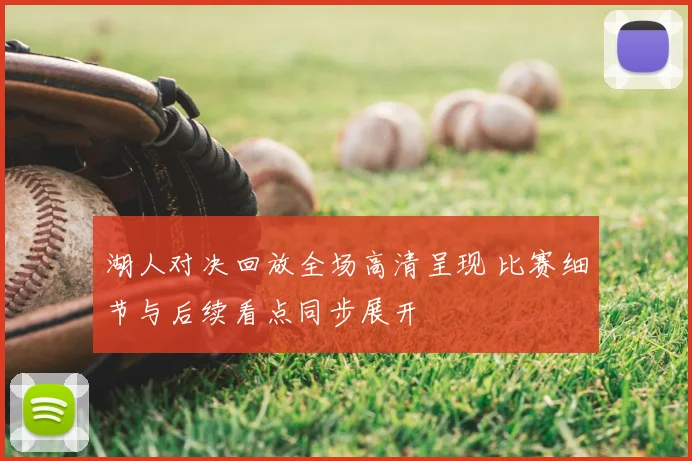 湖人对决回放全场高清呈现 比赛细节与后续看点同步展开