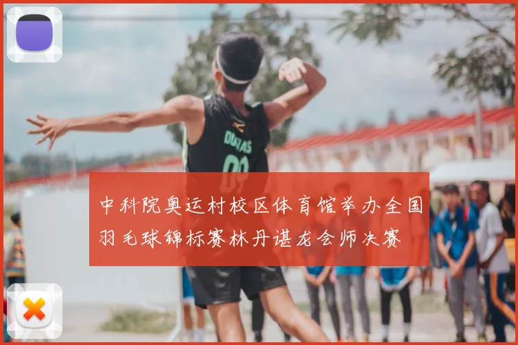 中科院奥运村校区体育馆举办全国羽毛球锦标赛林丹谌龙会师决赛