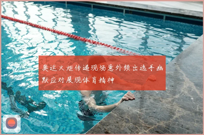 奥运火炬传递现场意外频出选手幽默应对展现体育精神