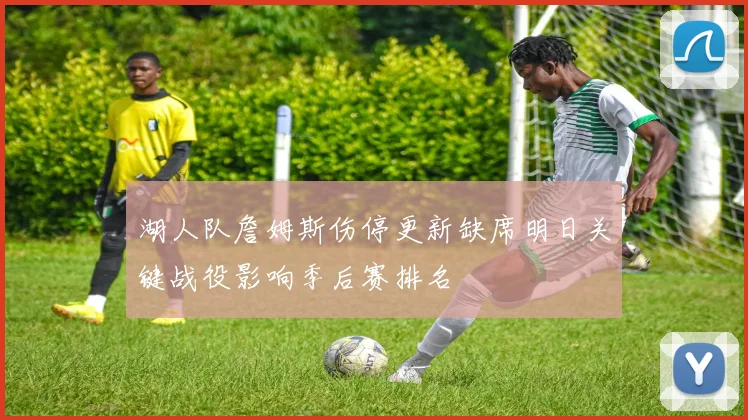 湖人队詹姆斯伤停更新缺席明日关键战役影响季后赛排名