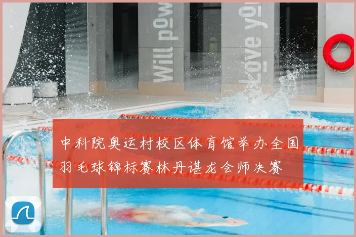 中科院奥运村校区体育馆举办全国羽毛球锦标赛林丹谌龙会师决赛