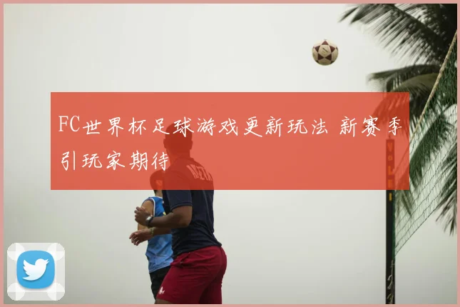 FC世界杯足球游戏更新玩法 新赛季引玩家期待