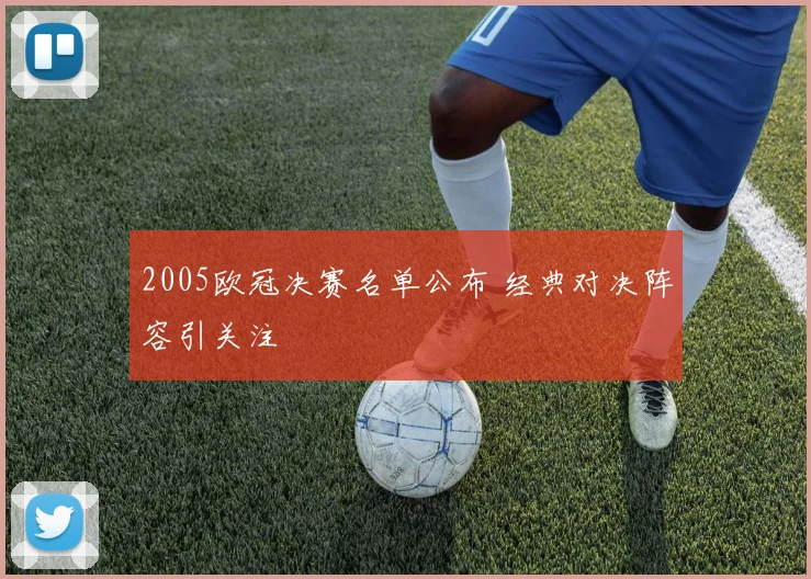 2005欧冠决赛名单公布 经典对决阵容引关注