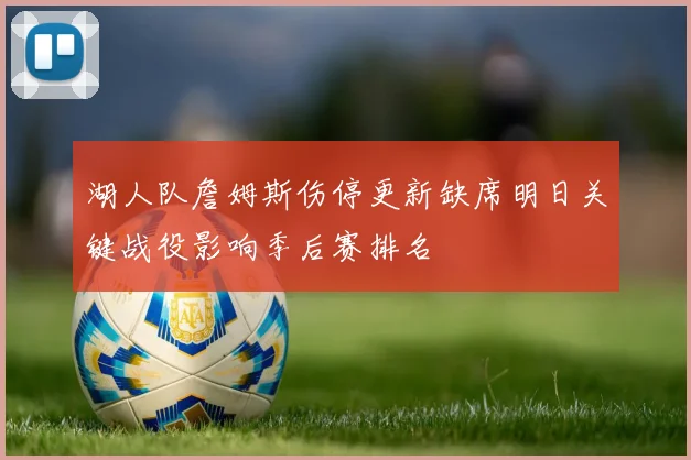 湖人队詹姆斯伤停更新缺席明日关键战役影响季后赛排名