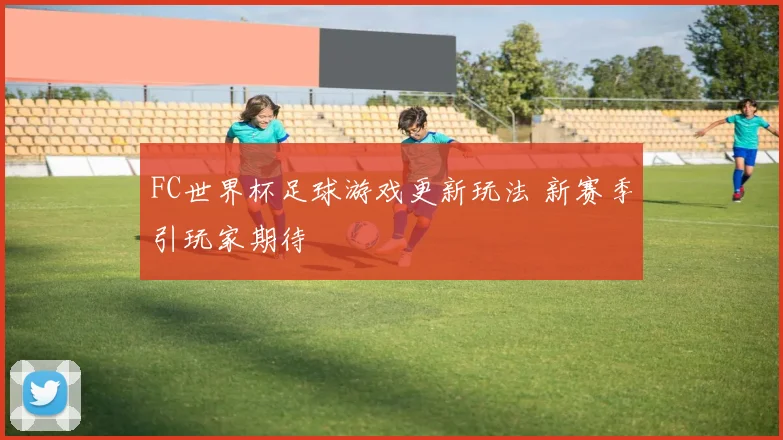 FC世界杯足球游戏更新玩法 新赛季引玩家期待