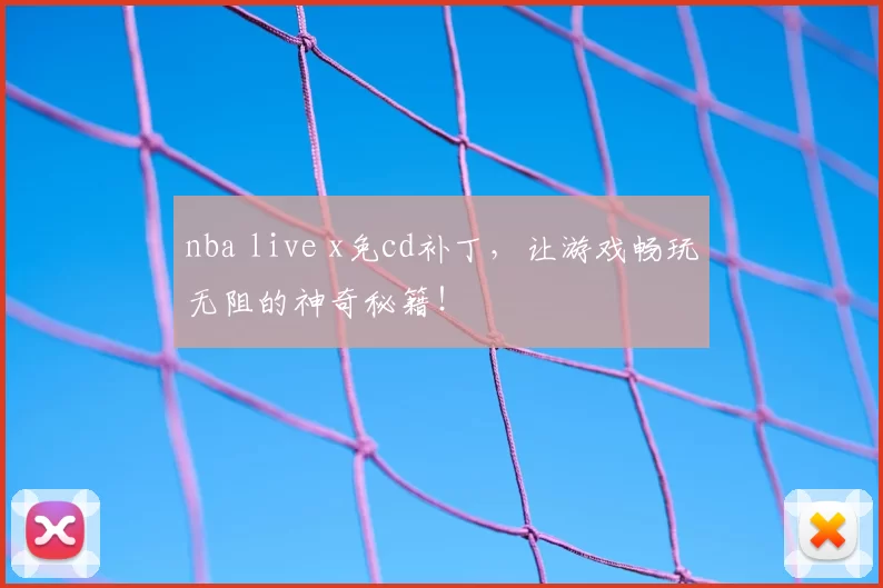 nba live x免cd补丁，让游戏畅玩无阻的神奇秘籍！