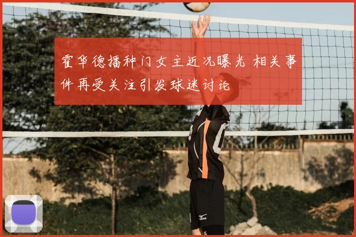 霍华德播种门女主近况曝光 相关事件再受关注引发球迷讨论