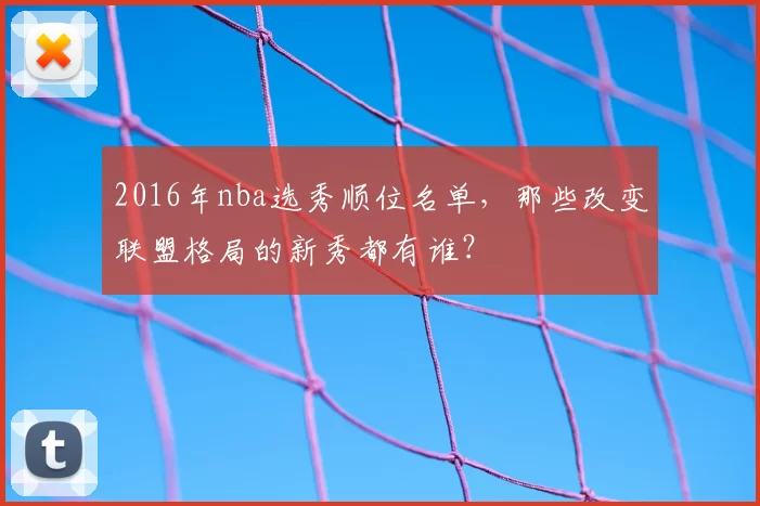 2016年nba选秀顺位名单，那些改变联盟格局的新秀都有谁？