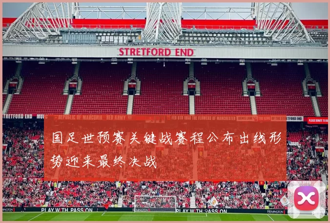 国足世预赛关键战赛程公布出线形势迎来最终决战