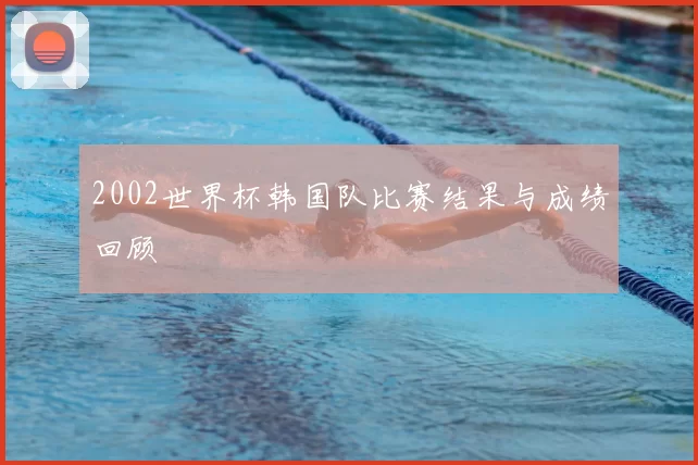 2002世界杯韩国队比赛结果与成绩回顾