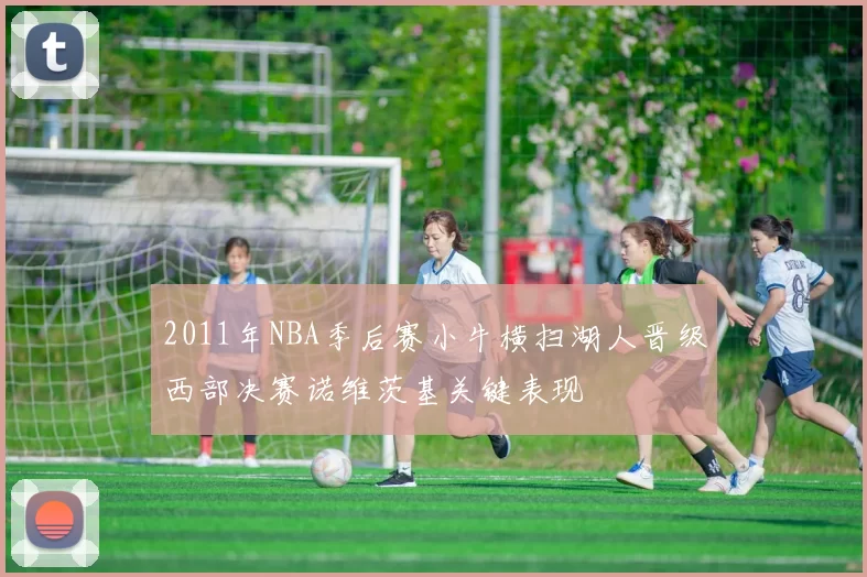 2011年NBA季后赛小牛横扫湖人晋级西部决赛诺维茨基关键表现