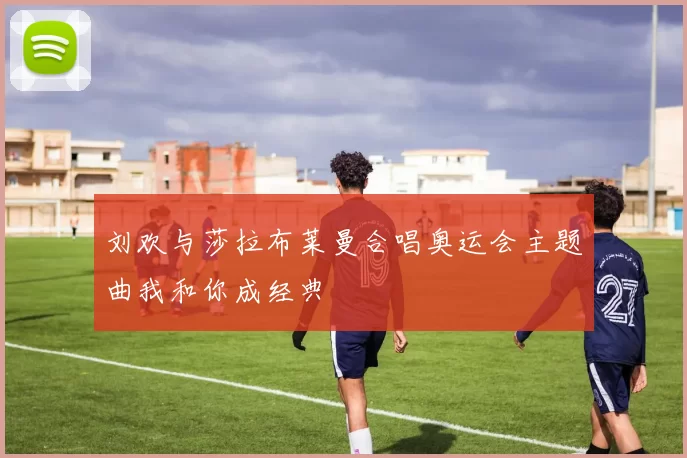 刘欢与莎拉布莱曼合唱奥运会主题曲我和你成经典