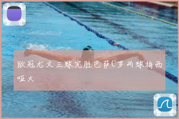 欧冠尤文三球完胜巴萨C罗两球梅西哑火