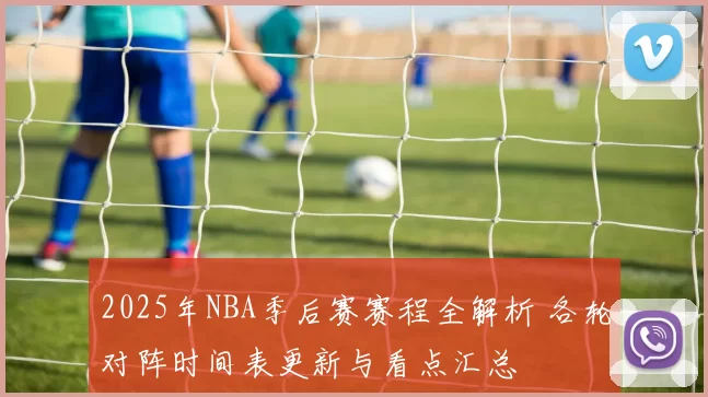 2025年NBA季后赛赛程全解析 各轮对阵时间表更新与看点汇总