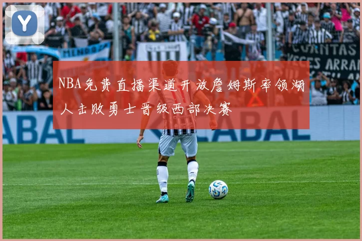 NBA免费直播渠道开放詹姆斯率领湖人击败勇士晋级西部决赛