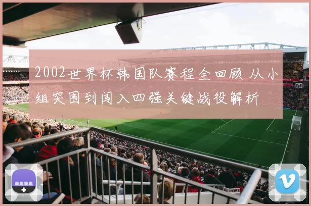 2002世界杯韩国队赛程全回顾 从小组突围到闯入四强关键战役解析