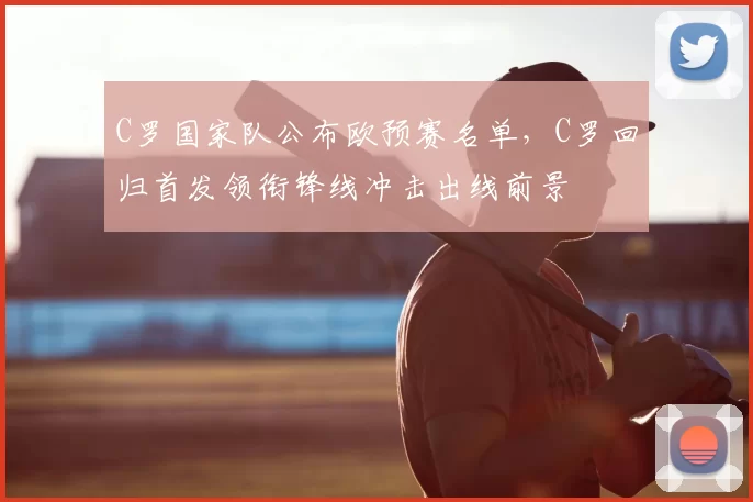 C罗国家队公布欧预赛名单，C罗回归首发领衔锋线冲击出线前景