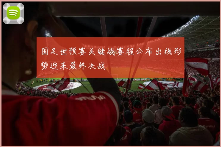 国足世预赛关键战赛程公布出线形势迎来最终决战