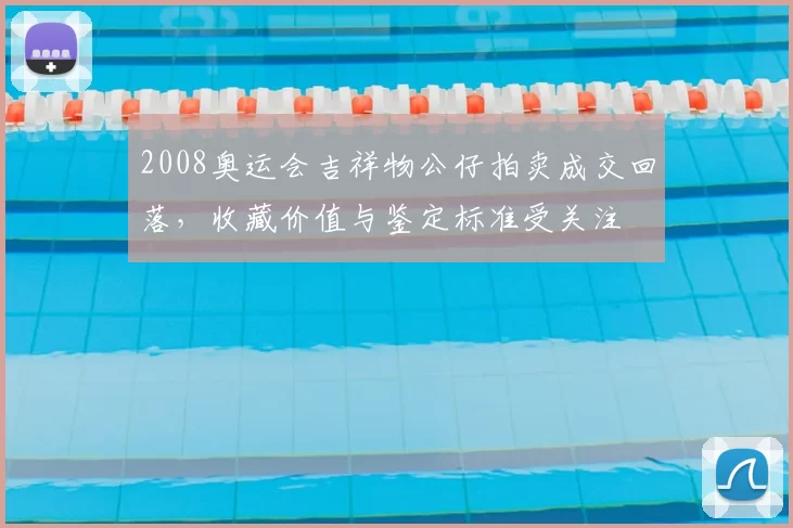 2008奥运会吉祥物公仔拍卖成交回落,收藏价值与鉴定标准受关注