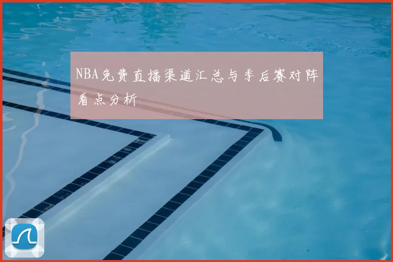 NBA免费直播渠道汇总与季后赛对阵看点分析