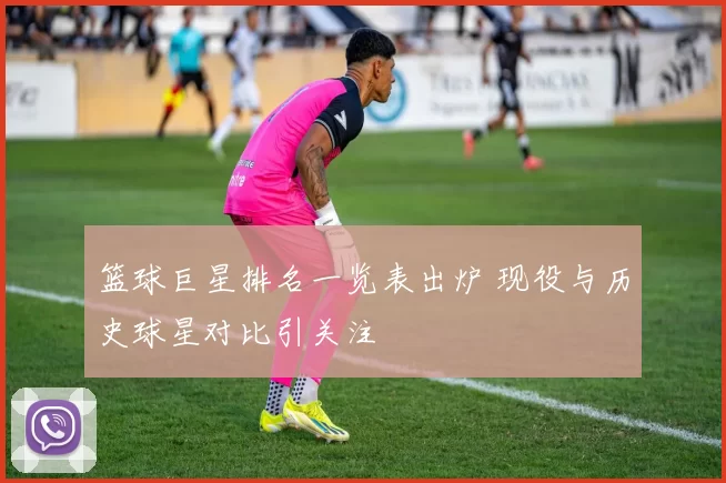 篮球巨星排名一览表出炉 现役与历史球星对比引关注