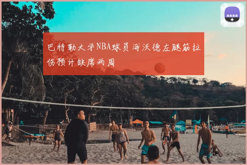 巴特勒大学NBA球员海沃德左腿筋拉伤预计缺席两周