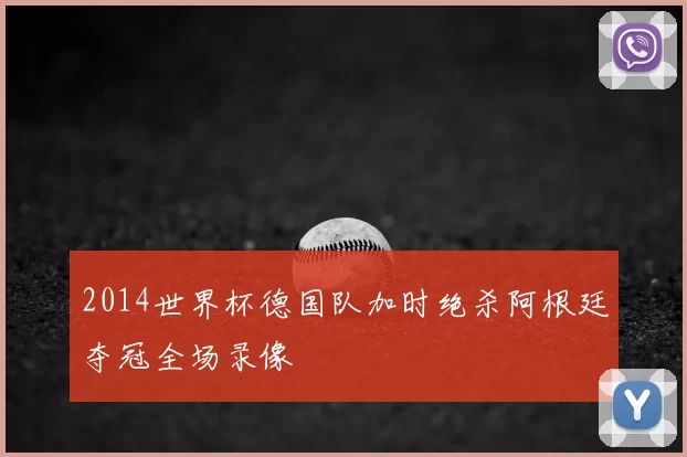 2014世界杯德国队加时绝杀阿根廷夺冠全场录像