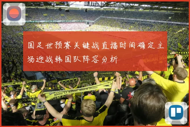 国足世预赛关键战直播时间确定主场迎战韩国队阵容分析