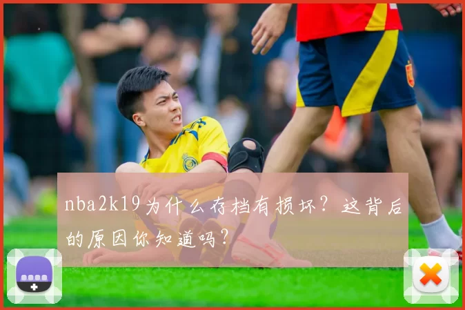 nba2k19为什么存档有损坏？这背后的原因你知道吗？