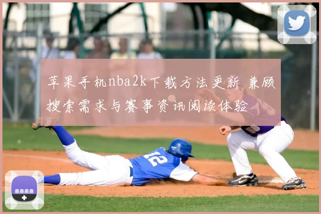 苹果手机nba2k下载方法更新 兼顾搜索需求与赛事资讯阅读体验