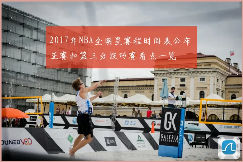 2017年NBA全明星赛程时间表公布 正赛扣篮三分技巧赛看点一览