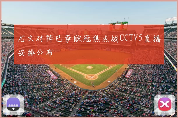 尤文对阵巴萨欧冠焦点战CCTV5直播安排公布