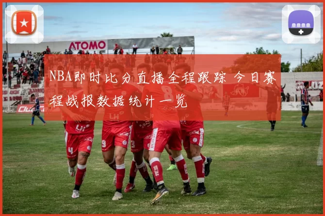 NBA即时比分直播全程跟踪 今日赛程战报数据统计一览