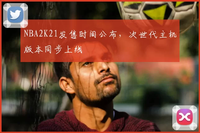 NBA2K21发售时间公布，次世代主机版本同步上线