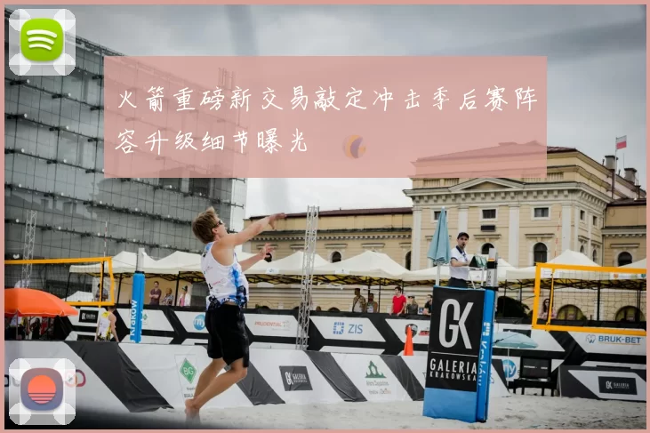 火箭重磅新交易敲定冲击季后赛阵容升级细节曝光