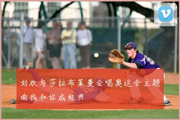 刘欢与莎拉布莱曼合唱奥运会主题曲我和你成经典