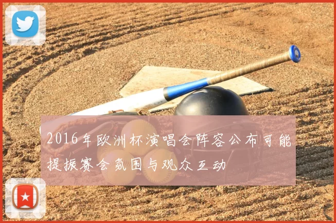 2016年欧洲杯演唱会阵容公布可能提振赛会氛围与观众互动