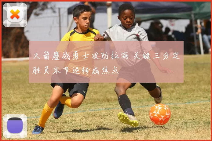 火箭鏖战勇士攻防拉满 关键三分定胜负末节逆转成焦点