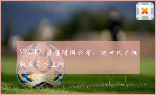 NBA2K21发售时间公布，次世代主机版本同步上线