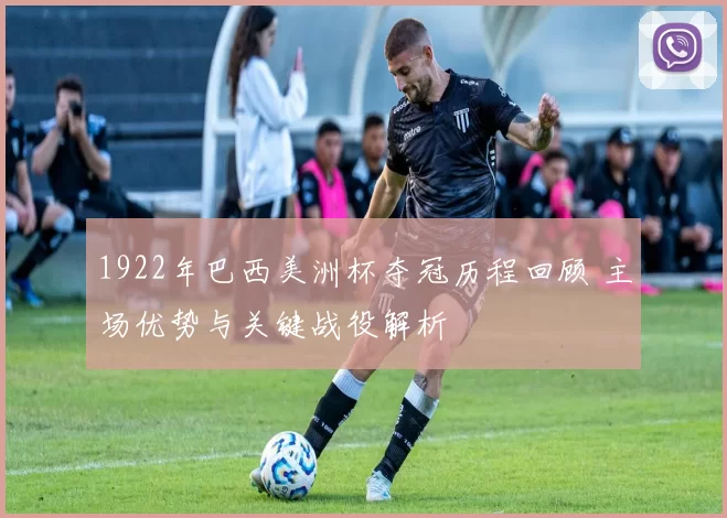 1922年巴西美洲杯夺冠历程回顾 主场优势与关键战役解析