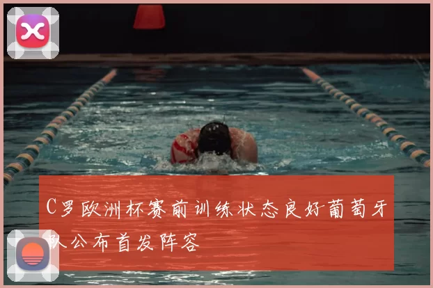 C罗欧洲杯赛前训练状态良好葡萄牙队公布首发阵容