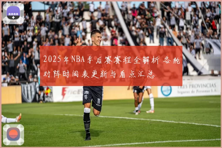 2025年NBA季后赛赛程全解析 各轮对阵时间表更新与看点汇总