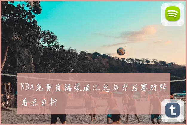 NBA免费直播渠道汇总与季后赛对阵看点分析