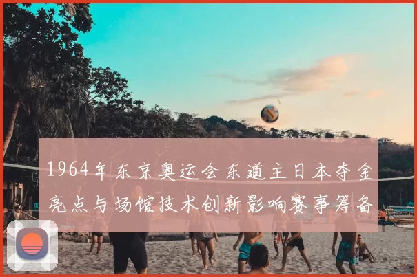 1964年东京奥运会东道主日本夺金亮点与场馆技术创新影响赛事筹备