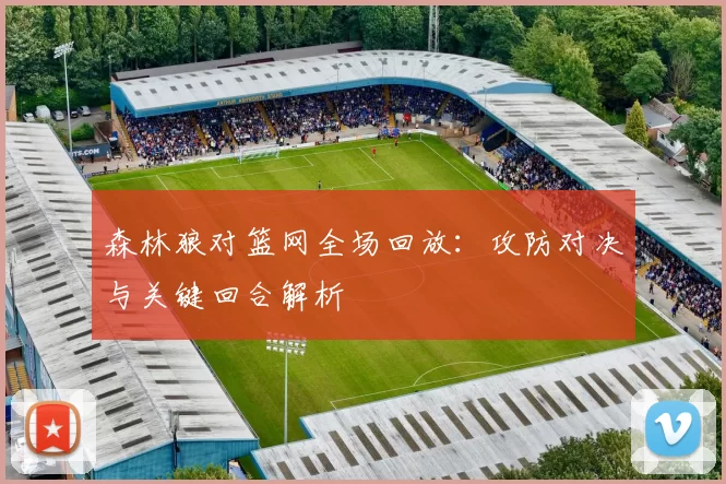 森林狼对篮网全场回放：攻防对决与关键回合解析